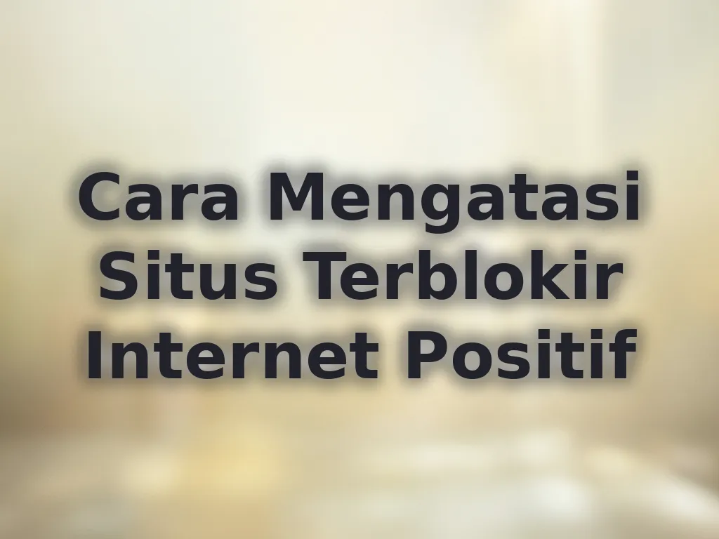 Cara Mengatasi Situs Terblokir Internet Positif