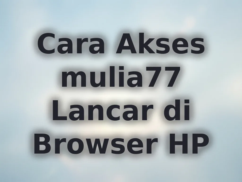 Cara Akses mulia77 Lancar di Browser HP