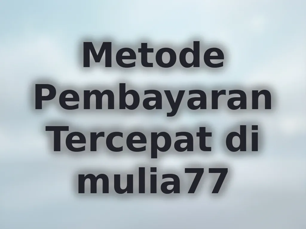 Metode Pembayaran Tercepat di mulia77