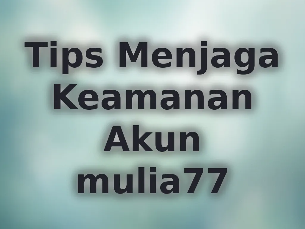 Tips Menjaga Keamanan Akun mulia77