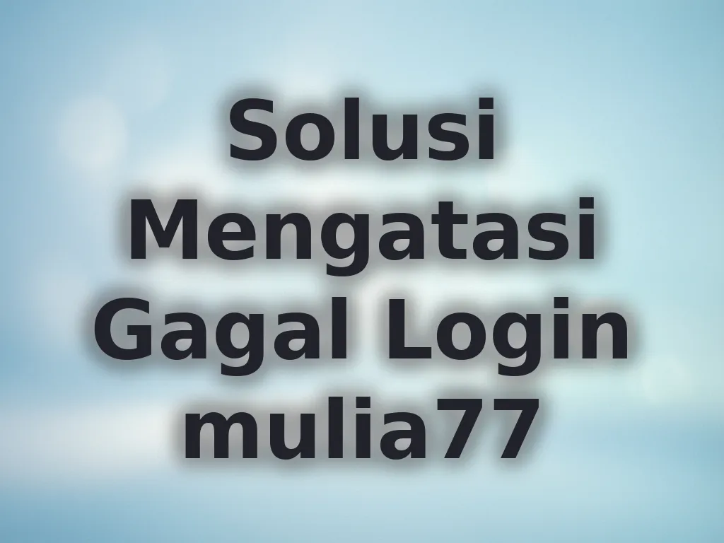 Solusi Mengatasi Gagal Login mulia77